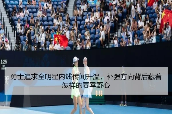 勇士追求全明星内线传闻升温，补强方向背后藏着怎样的赛季野心（pabuyu）
